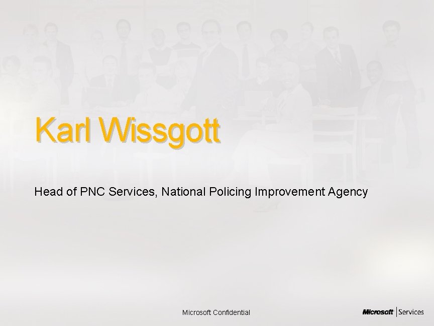 Karl Wissgott Head of PNC Services, National Policing Improvement Agency Microsoft Confidential 