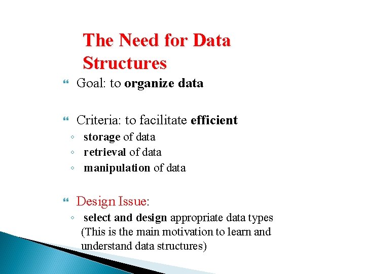 The Need for Data Structures Goal: to organize data Criteria: to facilitate efficient ◦