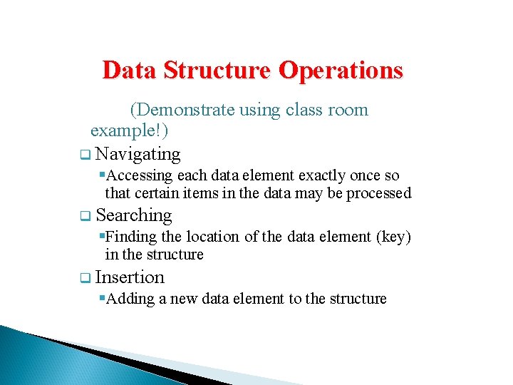 Data Structure Operations (Demonstrate using class room example!) q Navigating §Accessing each data element