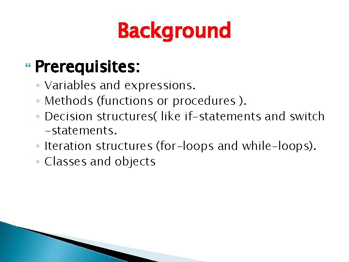 Background Prerequisites: ◦ Variables and expressions. ◦ Methods (functions or procedures ). ◦ Decision