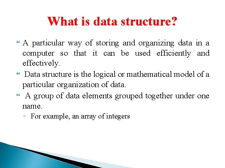 What is data structure? A particular way of storing and organizing data in a