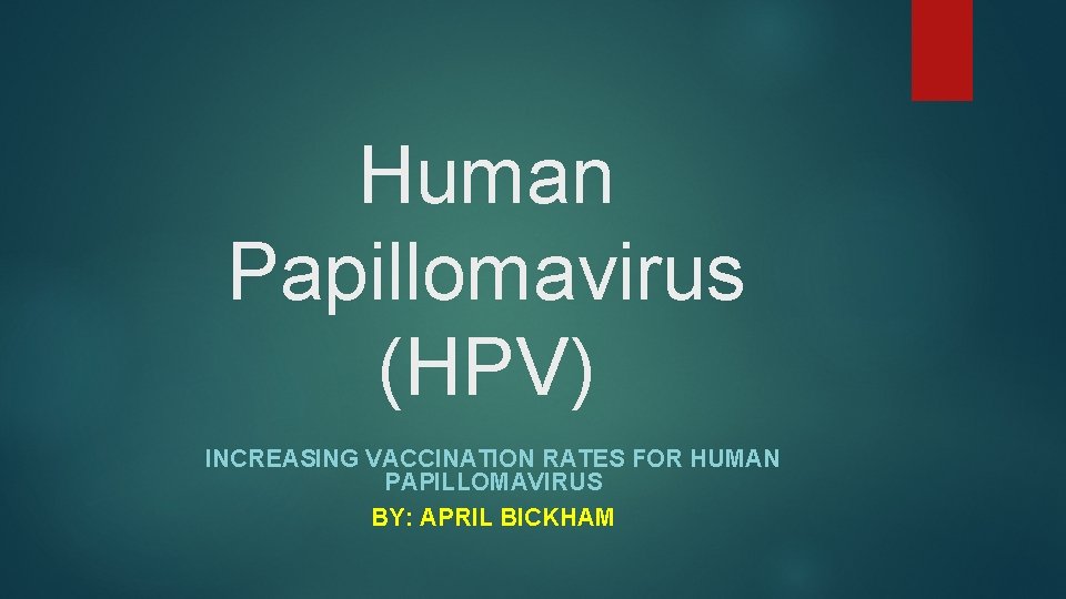 Human Papillomavirus (HPV) INCREASING VACCINATION RATES FOR HUMAN PAPILLOMAVIRUS BY: APRIL BICKHAM 