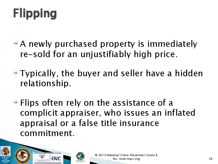 Flipping A newly purchased property is immediately re-sold for an unjustifiably high price. Typically,