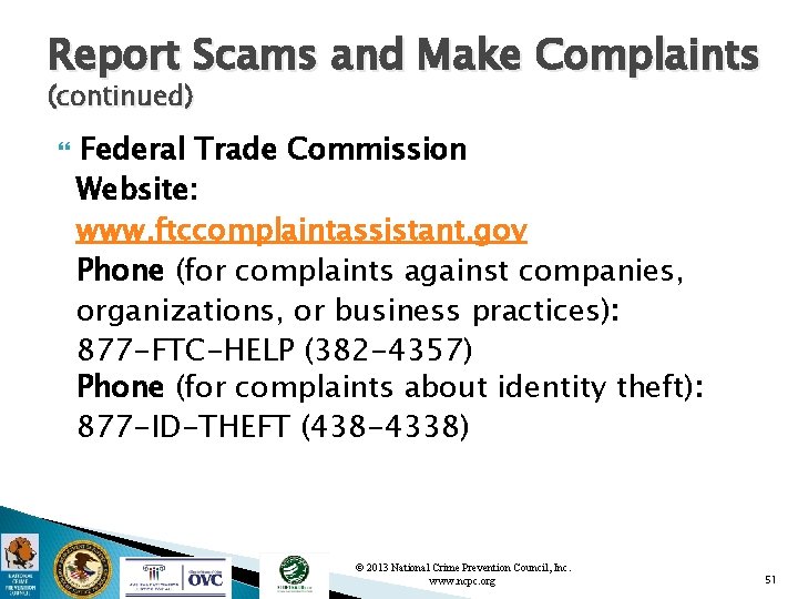 Report Scams and Make Complaints (continued) Federal Trade Commission Website: www. ftccomplaintassistant. gov Phone