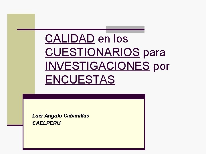 CALIDAD en los CUESTIONARIOS para INVESTIGACIONES por ENCUESTAS Luis Angulo Cabanillas CAELPERU 