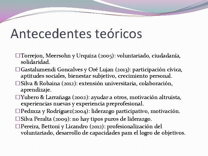 Antecedentes teóricos � Torrejon, Meersohn y Urquiza (2005): voluntariado, ciudadanía, solidaridad. � Gastalumendi Goncalves