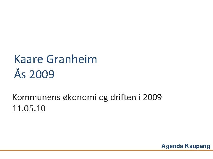 Kaare Granheim Ås 2009 Kommunens økonomi og driften i 2009 11. 05. 10 Agenda