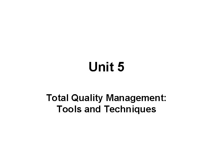 Unit 5 Total Quality Management: Tools and Techniques 