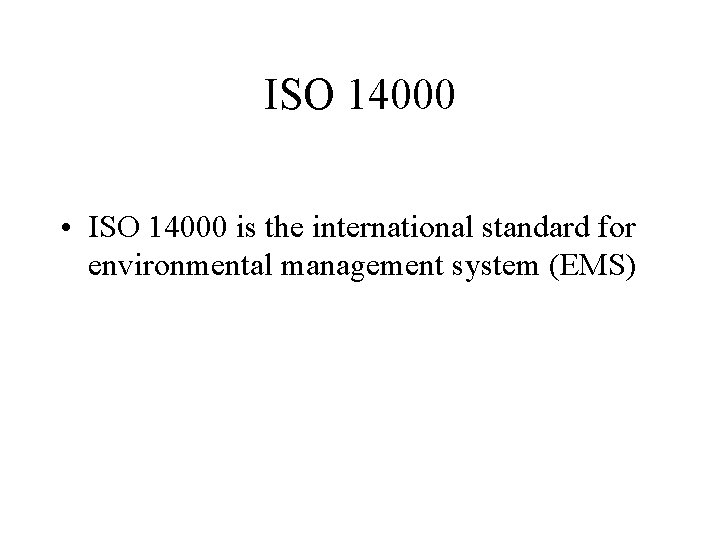 ISO 14000 • ISO 14000 is the international standard for environmental management system (EMS)