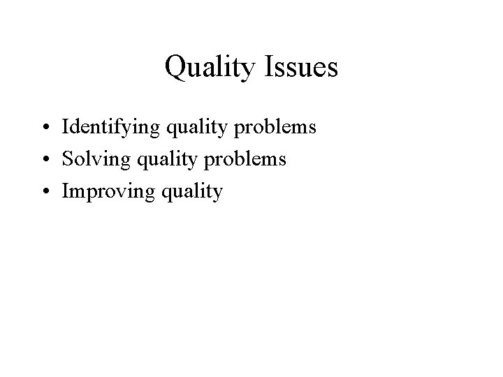 Quality Issues • Identifying quality problems • Solving quality problems • Improving quality 