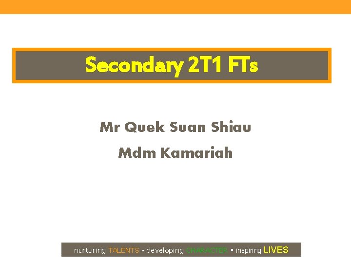 Secondary 2 T 1 FTs Mr Quek Suan Shiau Mdm Kamariah nurturing TALENTS ▪