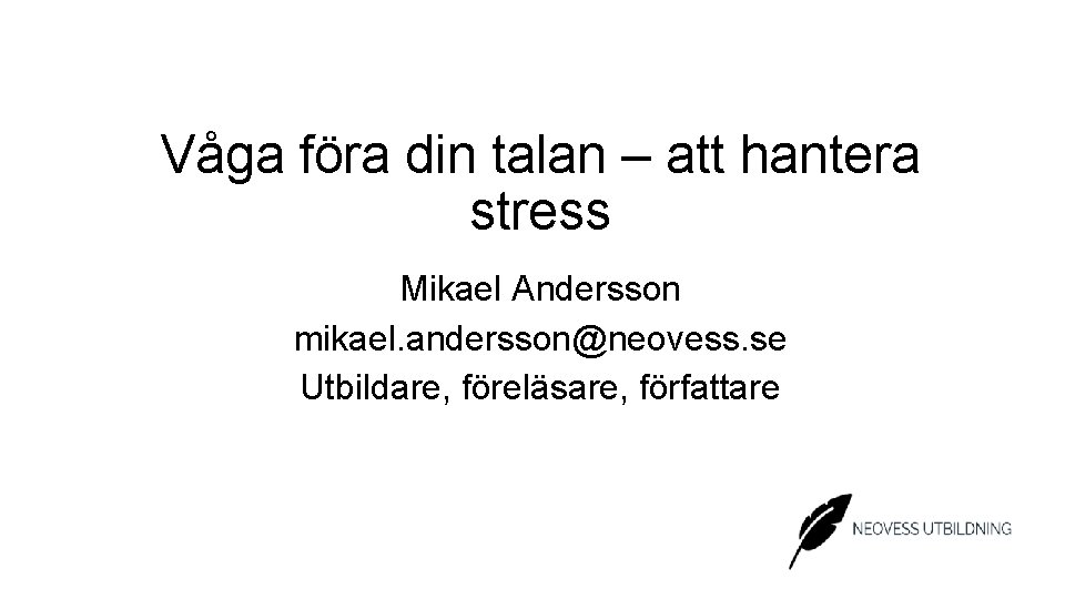 Våga föra din talan – att hantera stress Mikael Andersson mikael. andersson@neovess. se Utbildare,