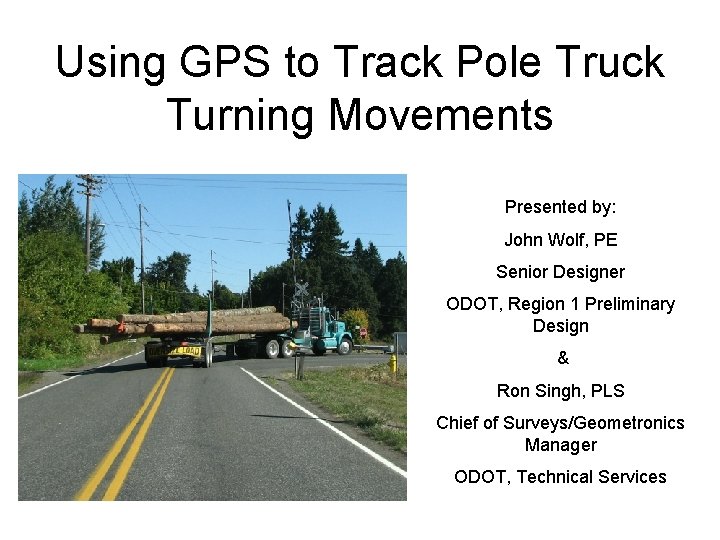 Using GPS to Track Pole Truck Turning Movements Presented by: John Wolf, PE Senior Using GPS to Track Pole Truck Turning Movements Presented by: John Wolf, PE Senior