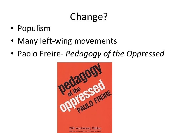 Change? • Populism • Many left-wing movements • Paolo Freire- Pedagogy of the Oppressed