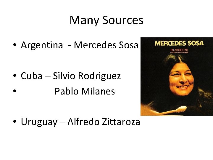 Many Sources • Argentina - Mercedes Sosa • Cuba – Silvio Rodriguez • Pablo