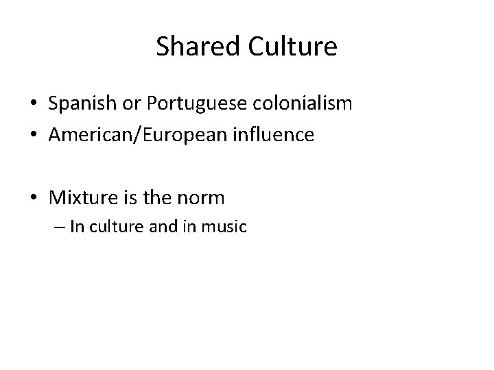 Shared Culture • Spanish or Portuguese colonialism • American/European influence • Mixture is the