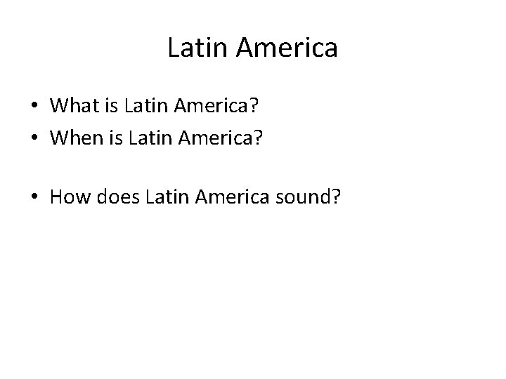 Latin America • What is Latin America? • When is Latin America? • How