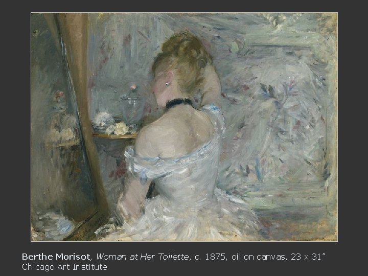 Berthe Morisot, Woman at Her Toilette, c. 1875, oil on canvas, 23 x 31”