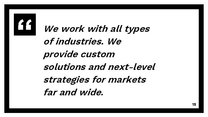 We work with all types of industries. We provide custom solutions and next-level strategies