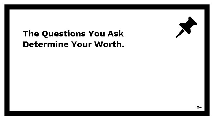 The Questions You Ask Determine Your Worth. 24 