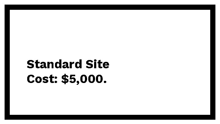 Standard Site Cost: $5, 000. 