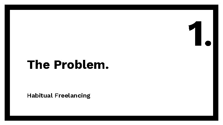 1. The Problem. Habitual Freelancing 