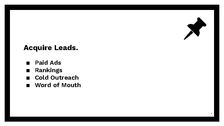 Acquire Leads. ▪ ▪ Paid Ads Rankings Cold Outreach Word of Mouth . 