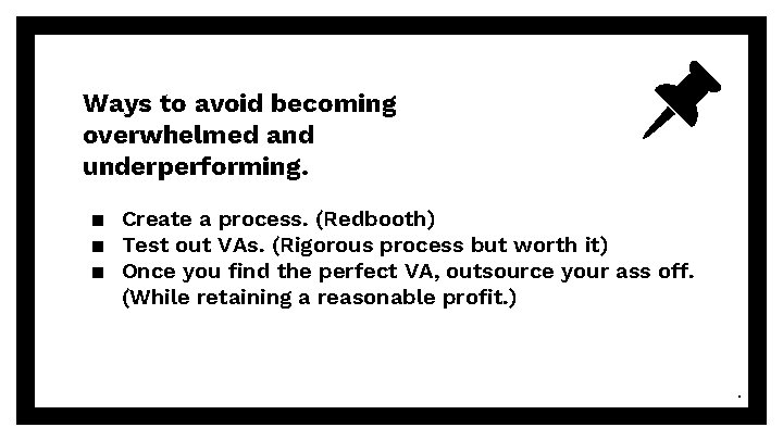 Ways to avoid becoming overwhelmed and underperforming. ▪ Create a process. (Redbooth) ▪ Test