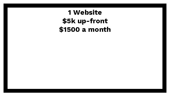 1 Website $5 k up-front $1500 a month 