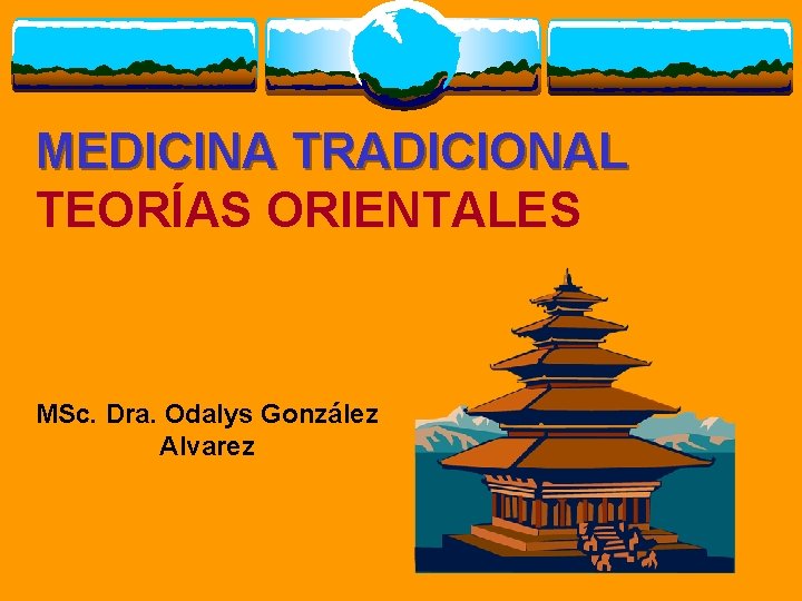 MEDICINA TRADICIONAL TEORÍAS ORIENTALES MSc. Dra. Odalys González Alvarez 