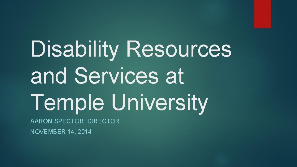 Disability Resources and Services at Temple University AARON SPECTOR, DIRECTOR NOVEMBER 14, 2014 