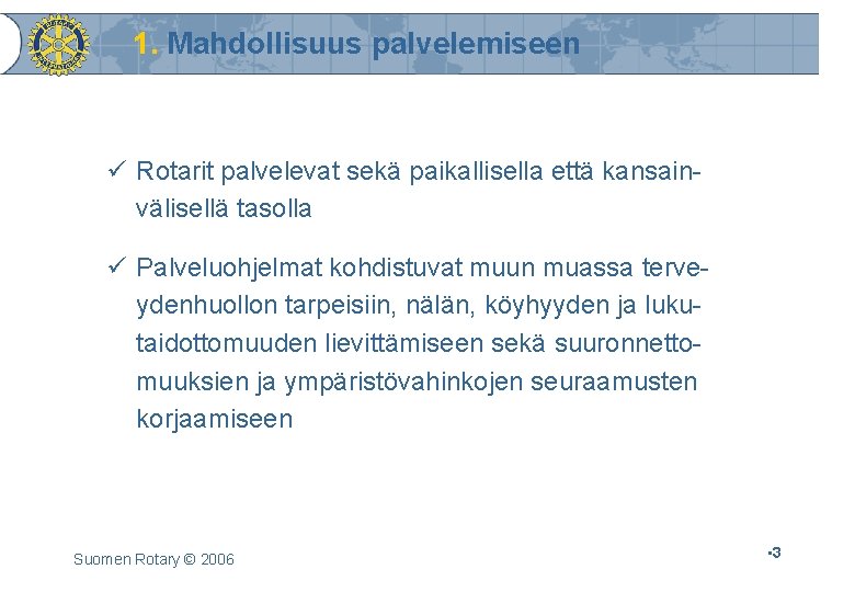 1. Mahdollisuus palvelemiseen ü Rotarit palvelevat sekä paikallisella että kansainvälisellä tasolla ü Palveluohjelmat kohdistuvat