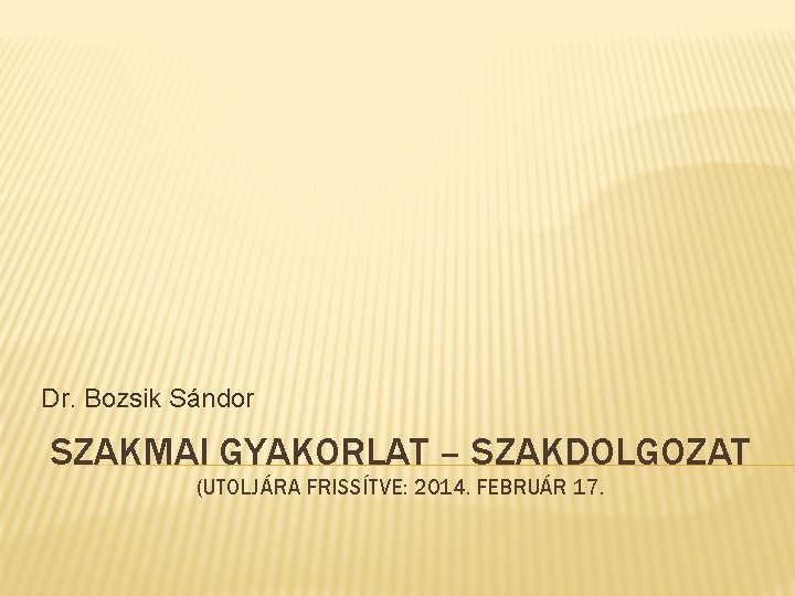 Dr. Bozsik Sándor SZAKMAI GYAKORLAT – SZAKDOLGOZAT (UTOLJÁRA FRISSÍTVE: 2014. FEBRUÁR 17. 