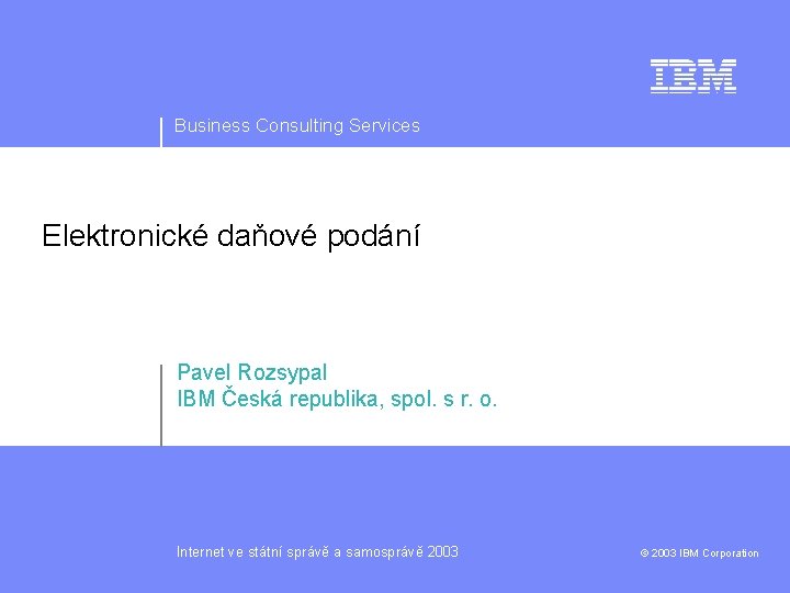 Business Consulting Services Elektronické daňové podání Pavel Rozsypal IBM Česká republika, spol. s r.