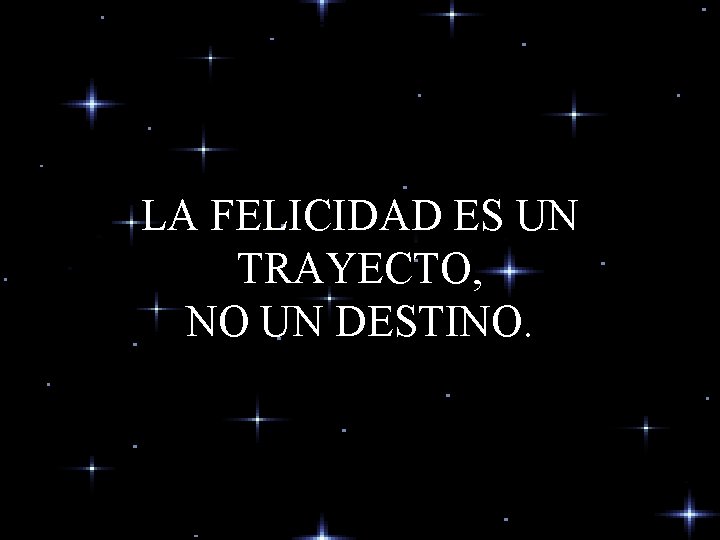 LA FELICIDAD ES UN TRAYECTO, NO UN DESTINO. LA FELICIDAD ES UN TRAYECTO, NO UN DESTINO.