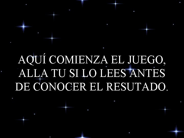 AQUÍ COMIENZA EL JUEGO, ALLA TU SI LO LEES ANTES DE CONOCER EL RESUTADO. AQUÍ COMIENZA EL JUEGO, ALLA TU SI LO LEES ANTES DE CONOCER EL RESUTADO.