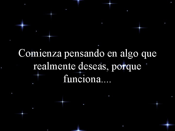 Comienza pensando en algo que realmente deseas, porque funciona. . Comienza pensando en algo que realmente deseas, porque funciona. .