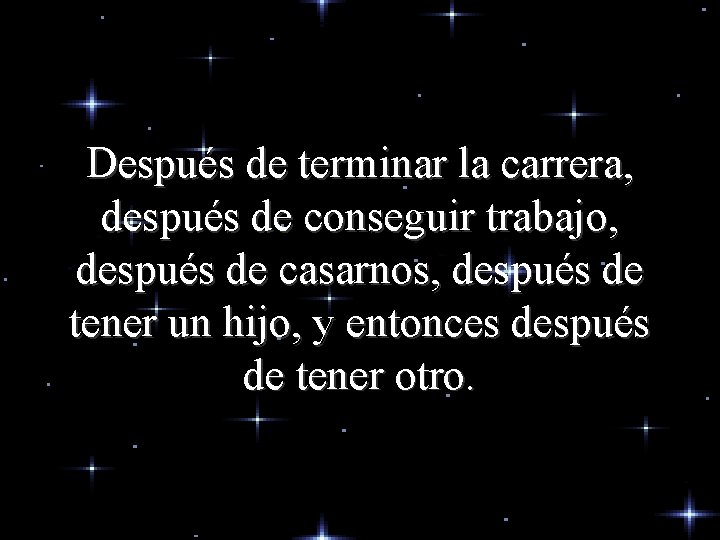 Después de terminar la carrera, después de conseguir trabajo, después de casarnos, después de Después de terminar la carrera, después de conseguir trabajo, después de casarnos, después de