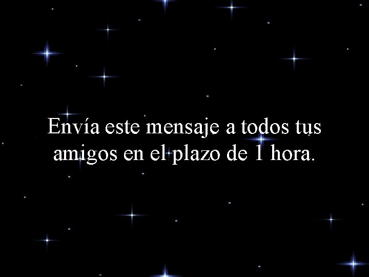 Envía este mensaje a todos tus amigos en el plazo de 1 hora. Envía este mensaje a todos tus amigos en el plazo de 1 hora.