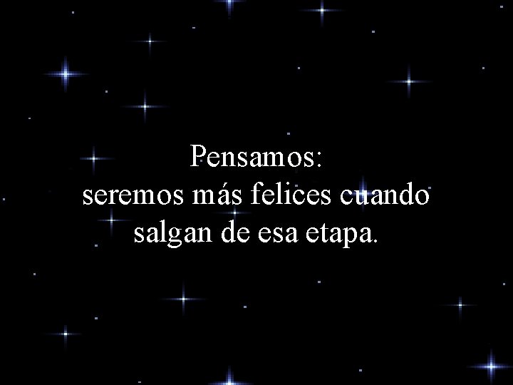 Pensamos: seremos más felices cuando salgan de esa etapa. Pensamos: seremos más felices cuando salgan de esa etapa.