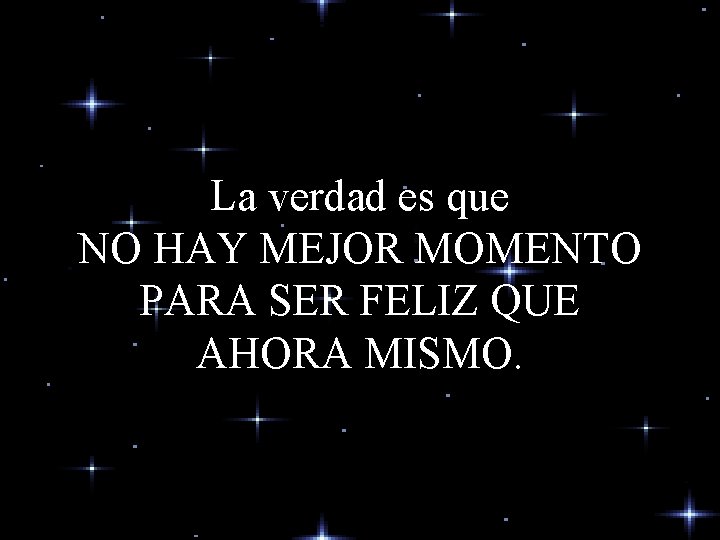 La verdad es que NO HAY MEJOR MOMENTO PARA SER FELIZ QUE AHORA MISMO. La verdad es que NO HAY MEJOR MOMENTO PARA SER FELIZ QUE AHORA MISMO.