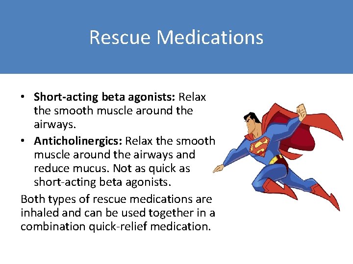 Rescue Medications • Short-acting beta agonists: Relax the smooth muscle around the airways. •
