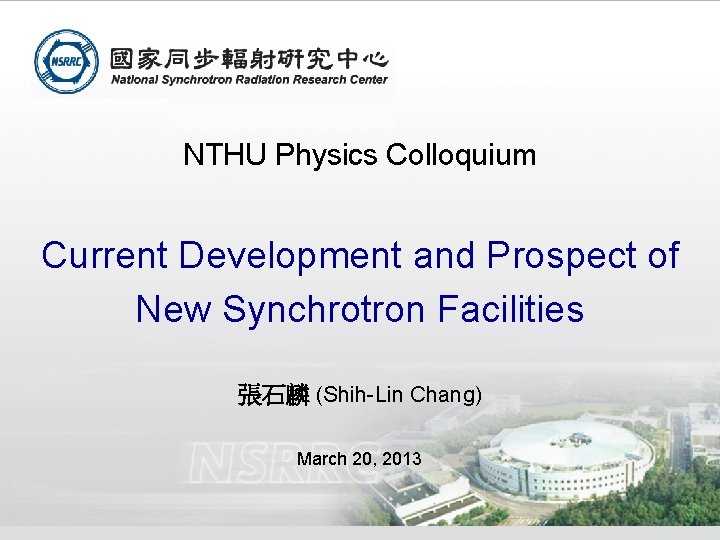 NTHU Physics Colloquium Current Development and Prospect of New Synchrotron Facilities 張石麟 (Shih-Lin Chang)