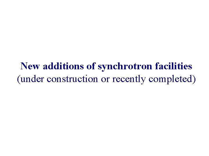 New additions of synchrotron facilities (under construction or recently completed) 