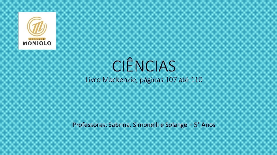 CIÊNCIAS Livro Mackenzie, páginas 107 até 110 Professoras: Sabrina, Simonelli e Solange – 5°