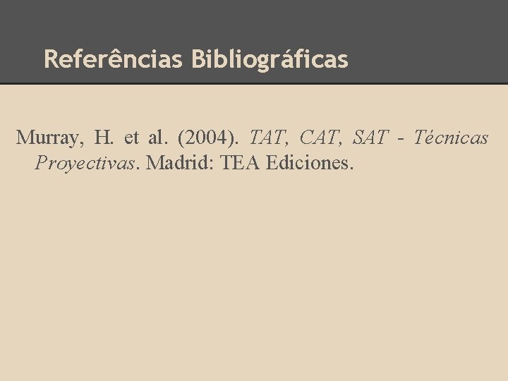 Referências Bibliográficas Murray, H. et al. (2004). TAT, CAT, SAT - Técnicas Proyectivas. Madrid:
