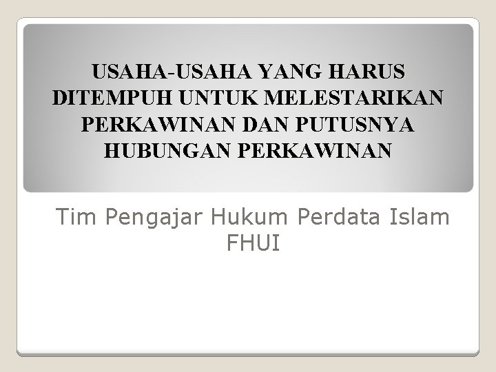 USAHA-USAHA YANG HARUS DITEMPUH UNTUK MELESTARIKAN PERKAWINAN DAN PUTUSNYA HUBUNGAN PERKAWINAN Tim Pengajar Hukum