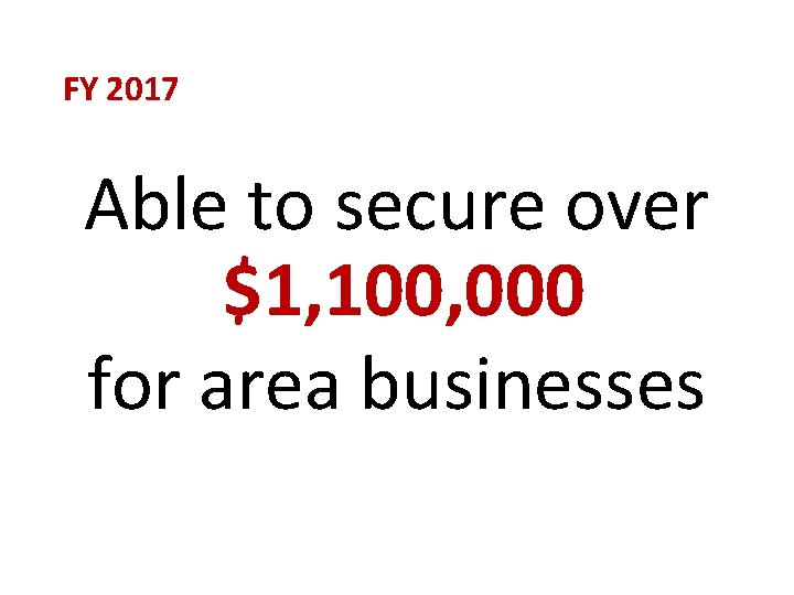 FY 2017 Able to secure over $1, 100, 000 for area businesses 