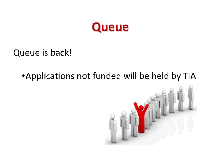 Queue is back! • Applications not funded will be held by TIA 