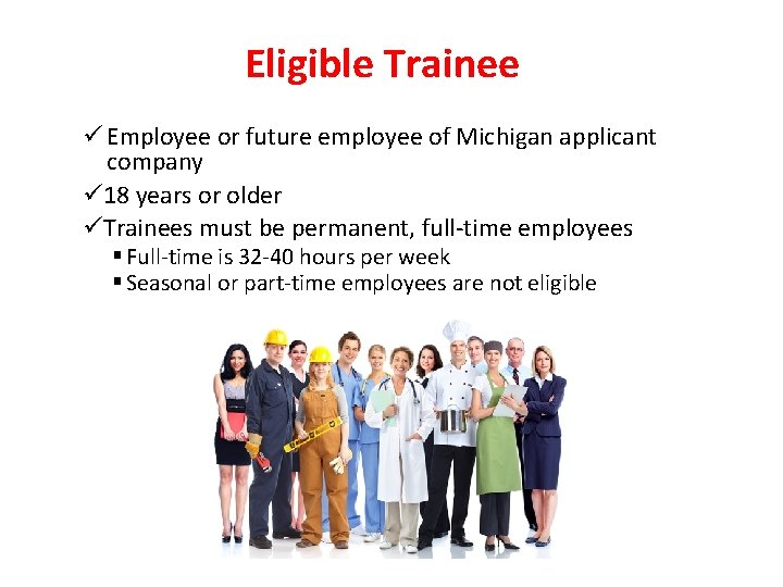 Eligible Trainee ü Employee or future employee of Michigan applicant company ü 18 years